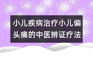 小兒疾病治療：小兒偏頭痛的中醫(yī)辨證療法