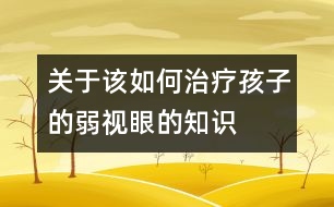 關于該如何治療孩子的弱視眼的知識