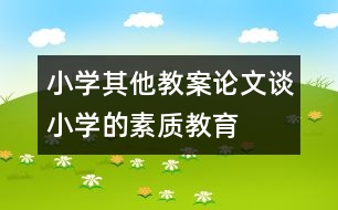 小學(xué)其他教案論文：談小學(xué)的素質(zhì)教育