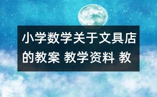 小學數(shù)學關于文具店的教案 教學資料 教學設計