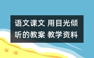 語文課文 用目光傾聽的教案 教學(xué)資料 教學(xué)設(shè)計