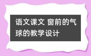 語文課文 窗前的氣球的教學(xué)設(shè)計