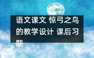 語文課文 驚弓之鳥的教學(xué)設(shè)計 課后習(xí)題答案