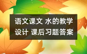 語文課文 水的教學(xué)設(shè)計 課后習(xí)題答案