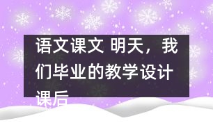 語(yǔ)文課文 明天，我們畢業(yè)的教學(xué)設(shè)計(jì) 課后習(xí)題答案