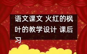 語文課文 火紅的楓葉的教學(xué)設(shè)計 課后習(xí)題答案