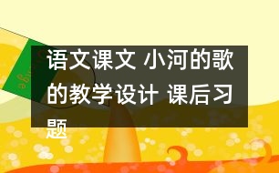 語文課文 小河的歌的教學(xué)設(shè)計 課后習(xí)題答案