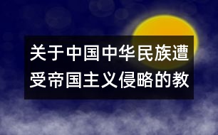 關(guān)于中國(guó)中華民族遭受帝國(guó)主義侵略的教案  不能忘記的屈辱的教案  教學(xué)設(shè)計(jì)