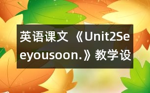 英語課文 《Unit2Seeyousoon.》教學設計