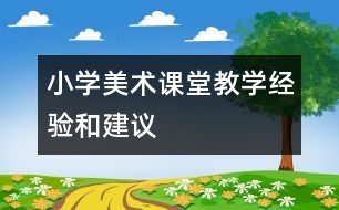 小學(xué)美術(shù)課堂教學(xué)經(jīng)驗和建議