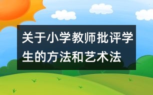 關(guān)于小學(xué)教師批評(píng)學(xué)生的方法和藝術(shù)法