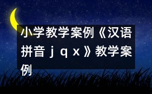 小學(xué)教學(xué)案例：《漢語(yǔ)拼音ｊ、ｑ、ｘ》教學(xué)案例