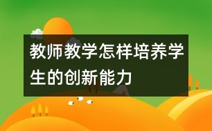 教師教學(xué)：怎樣培養(yǎng)學(xué)生的創(chuàng)新能力