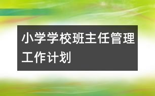 小學(xué)學(xué)校班主任管理工作計劃