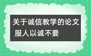 關(guān)于誠信教學的論文 服人以“誠”不要服人以“言”