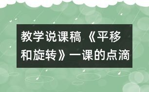 教學(xué)說課稿 《平移和旋轉(zhuǎn)》一課的點(diǎn)滴體會|人教課標(biāo)版