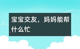 寶寶交友，媽媽能幫什么忙