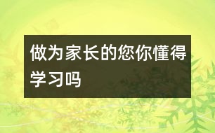 做為家長的您,你懂得學(xué)習(xí)嗎