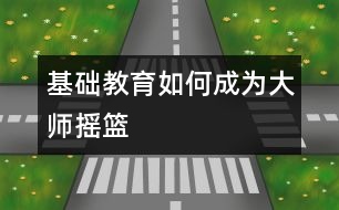 基礎(chǔ)教育如何成為大師“搖籃”