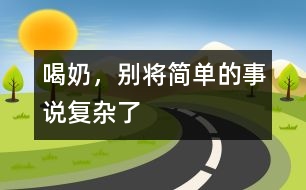 喝奶，別將簡(jiǎn)單的事說(shuō)復(fù)雜了