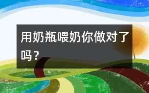 用奶瓶喂奶你做對(duì)了嗎？