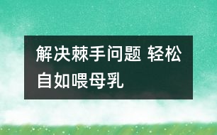 解決棘手問(wèn)題 輕松自如喂母乳