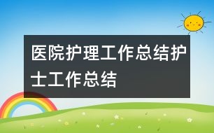 醫(yī)院護理工作總結(jié)護士工作總結(jié)