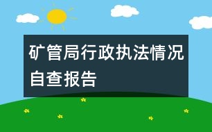 礦管局行政執(zhí)法情況自查報告