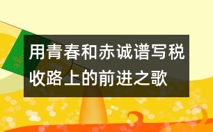 用青春和赤誠(chéng)譜寫(xiě)稅收路上的前進(jìn)之歌