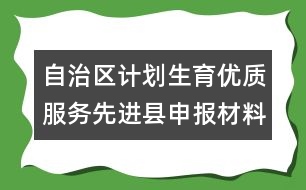 自治區(qū)計劃生育優(yōu)質(zhì)服務(wù)先進(jìn)縣申報材料