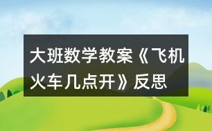 大班數(shù)學教案《飛機火車幾點開》反思