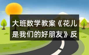 大班數(shù)學(xué)教案《花兒是我們的好朋友》反思