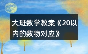 大班數(shù)學教案《20以內(nèi)的數(shù)物對應》