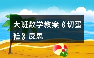 大班數學教案《切蛋糕》反思