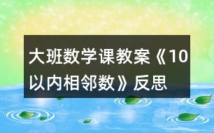 大班數(shù)學課教案《10以內(nèi)相鄰數(shù)》反思