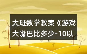 大班數(shù)學教案《游戲大嘴巴比多少-10以內數(shù)》反思