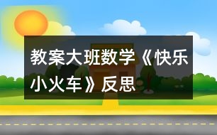 教案大班數(shù)學(xué)《快樂(lè)小火車》反思