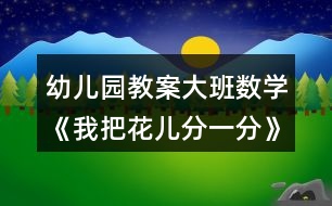 幼兒園教案大班數學《我把花兒分一分》反思