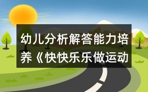 幼兒分析解答能力培養(yǎng)《快快樂樂做運動》幼小銜接數(shù)學(xué)教案