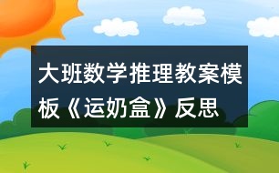 大班數(shù)學推理教案模板《運奶盒》反思