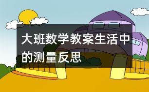 大班數(shù)學(xué)教案生活中的測量反思