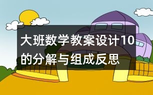 大班數(shù)學(xué)教案設(shè)計10的分解與組成反思