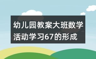 幼兒園教案大班數(shù)學活動學習67的形成