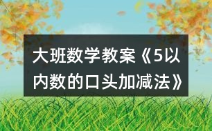 大班數(shù)學(xué)教案《5以內(nèi)數(shù)的口頭加減法》反思