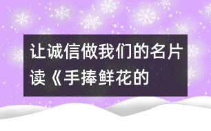 讓誠(chéng)信做我們的名片——讀《手捧鮮花的孩子》有感