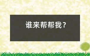 誰(shuí)來(lái)幫幫我？