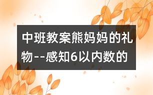 中班教案：熊媽媽的禮物--感知6以內(nèi)數(shù)的數(shù)量