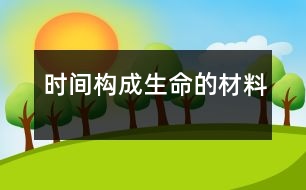 時(shí)間,構(gòu)成生命的材料