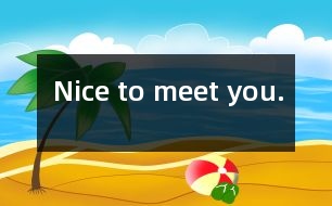 Nice to meet you.