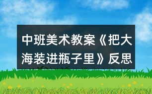 中班美術(shù)教案《把大海裝進瓶子里》反思